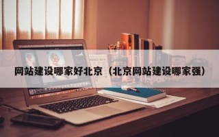 伊川网站建设哪家好北京（北京网站建设哪家强）